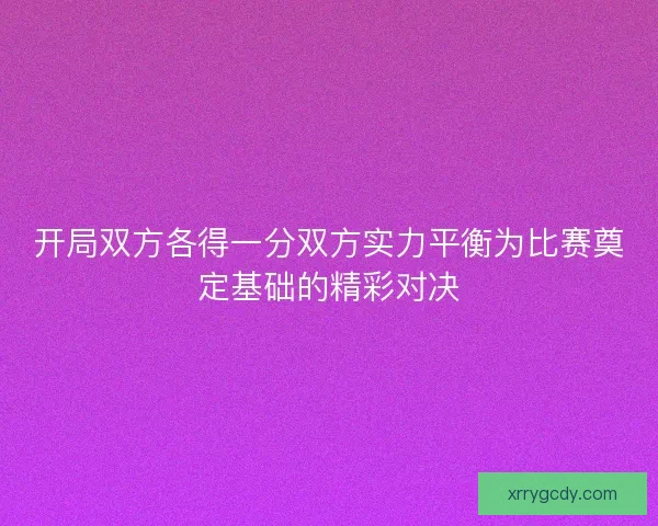 开局双方各得一分双方实力平衡为比赛奠定基础的精彩对决