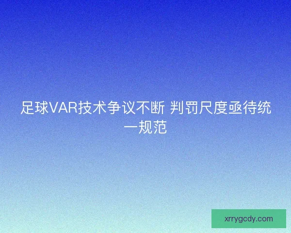 足球VAR技术争议不断 判罚尺度亟待统一规范